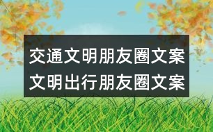 交通文明朋友圈文案：文明出行朋友圈文案、朋友圈文案、提示語(yǔ)38句