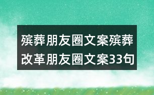 殯葬朋友圈文案：殯葬改革朋友圈文案33句