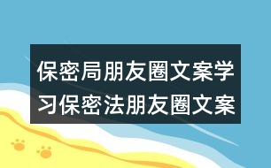 保密局朋友圈文案：學(xué)習(xí)保密法朋友圈文案35句