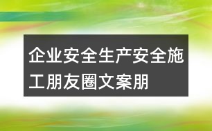 企業(yè)安全生產(chǎn)、安全施工朋友圈文案、朋友圈文案35句