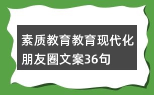 素質(zhì)教育、教育現(xiàn)代化朋友圈文案36句