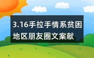 3.16手拉手情系貧困地區(qū)朋友圈文案、獻(xiàn)愛心朋友圈文案33句