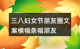 三八婦女節(jié)朋友圈文案橫幅、條幅、朋友圈文案37句