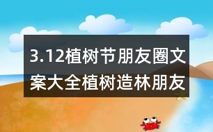 3.12植樹節(jié)朋友圈文案大全：植樹造林朋友圈文案、朋友圈文案33句