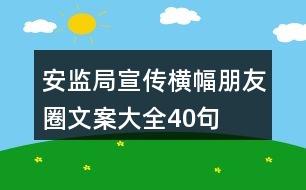 安監(jiān)局宣傳橫幅、朋友圈文案大全40句