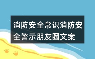 消防安全常識、消防安全警示朋友圈文案33句