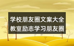 學(xué)校朋友圈文案大全：教室勵(lì)志學(xué)習(xí)朋友圈文案、班級(jí)朋友圈文案38句