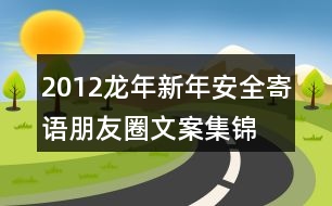 2012龍年新年安全寄語(yǔ)、朋友圈文案集錦35句