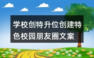 學(xué)校創(chuàng)特升位、創(chuàng)建特色校園朋友圈文案39句