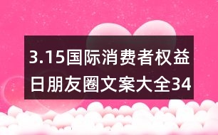 3.15國(guó)際消費(fèi)者權(quán)益日朋友圈文案大全34句