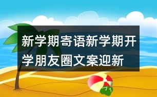 新學(xué)期寄語：新學(xué)期開學(xué)朋友圈文案、迎新生朋友圈文案39句