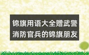 錦旗用語大全：贈武警消防官兵的錦旗朋友圈文案38句