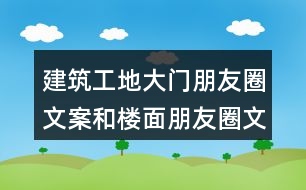 建筑工地大門朋友圈文案和樓面朋友圈文案大全37句