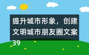 提升城市形象，創(chuàng)建文明城市朋友圈文案39句