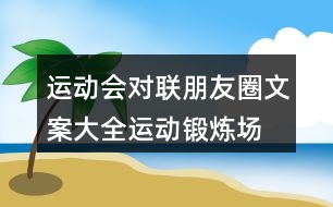 運動會對聯(lián)朋友圈文案大全：運動、鍛煉場所對聯(lián)朋友圈文案38句