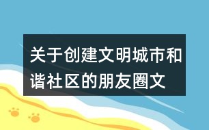 關(guān)于創(chuàng)建文明城市、和諧社區(qū)的朋友圈文案39句