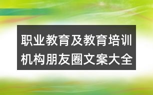 職業(yè)教育及教育培訓(xùn)機(jī)構(gòu)朋友圈文案大全33句