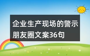 企業(yè)生產(chǎn)現(xiàn)場(chǎng)的警示、朋友圈文案36句