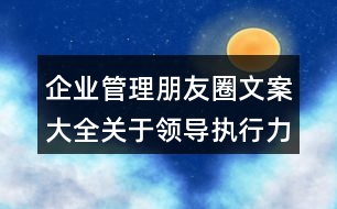 企業(yè)管理朋友圈文案大全：關(guān)于領(lǐng)導(dǎo)執(zhí)行力的朋友圈文案37句