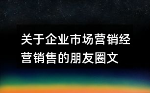 關于企業(yè)市場營銷、經營銷售的朋友圈文案大全36句