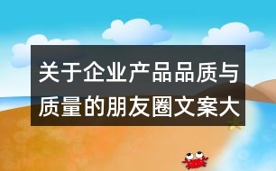 關于企業(yè)產(chǎn)品品質與質量的朋友圈文案大全32句