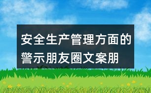 安全生產(chǎn)管理方面的警示朋友圈文案、朋友圈文案匯總32句