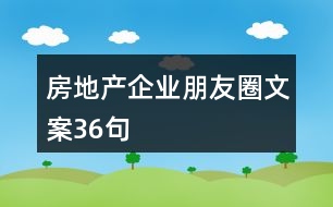 房地產(chǎn)企業(yè)朋友圈文案36句