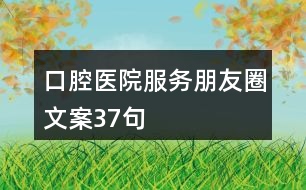 口腔醫(yī)院服務(wù)朋友圈文案37句