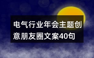 電氣行業(yè)年會(huì)主題創(chuàng)意朋友圈文案40句