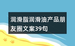 潤滑脂、潤滑油產(chǎn)品朋友圈文案39句