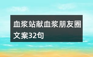 血漿站獻(xiàn)血漿朋友圈文案32句