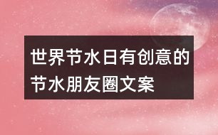 “世界節(jié)水日”有創(chuàng)意的節(jié)水朋友圈文案37句