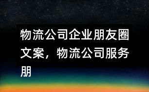 物流公司企業(yè)朋友圈文案，物流公司服務朋友圈文案33句