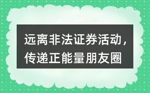 “遠離非法證券活動，傳遞正能量”朋友圈文案36句