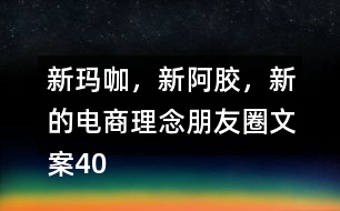 新瑪咖，新阿膠，新的電商理念朋友圈文案40句