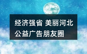 “經(jīng)濟強省 美麗河北”公益廣告朋友圈文案38句