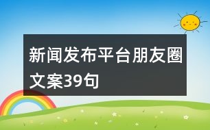 新聞發(fā)布平臺朋友圈文案39句