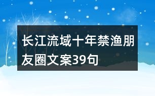 長(zhǎng)江流域十年禁漁朋友圈文案39句