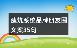 建筑系統(tǒng)品牌朋友圈文案35句