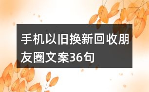 手機以舊換新、回收朋友圈文案36句