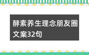 酵素養(yǎng)生理念朋友圈文案32句