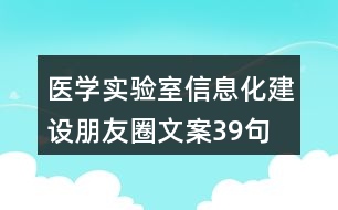 醫(yī)學(xué)實驗室信息化建設(shè)朋友圈文案39句