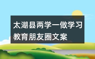 太湖縣“兩學一做”學習教育朋友圈文案40句