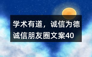 “學(xué)術(shù)有道，誠信為德”誠信朋友圈文案40句