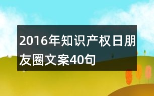 2016年知識產(chǎn)權(quán)日朋友圈文案40句