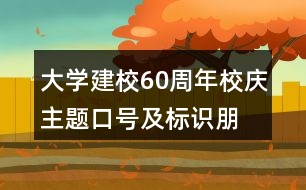 大學(xué)建校60周年校慶主題口號(hào)及標(biāo)識(shí)、朋友圈文案34句