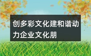 “創(chuàng)多彩文化、建和諧動(dòng)力”企業(yè)文化朋友圈文案32句