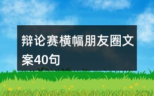 辯論賽橫幅朋友圈文案40句