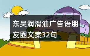 東昊潤(rùn)滑油廣告語、朋友圈文案32句