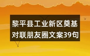 黎平縣工業(yè)新區(qū)奠基對聯(lián)朋友圈文案39句